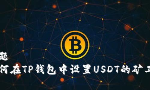 标题  
如何在TP钱包中设置USDT的矿工费