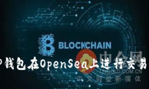 如何使用TP钱包在OpenSea上进行交易的完整指南