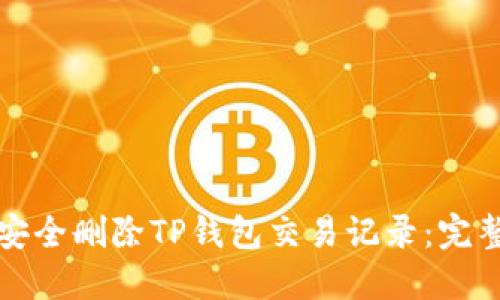 如何安全删除TP钱包交易记录：完整指南