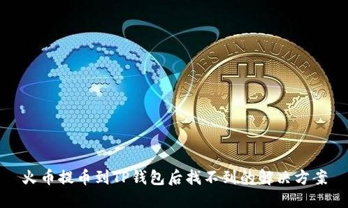 火币提币到TP钱包后找不到的解决方案