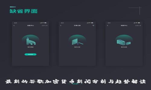 最新的谷歌加密货币新闻分析与趋势解读