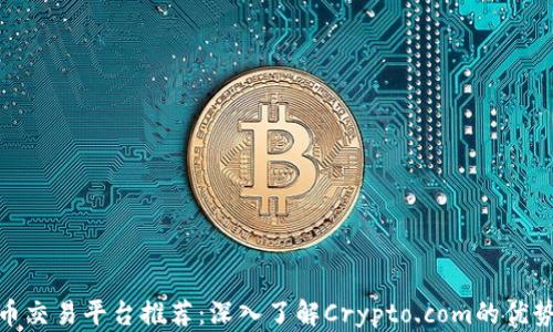 
加密货币交易平台推荐：深入了解Crypto.com的优势与风险