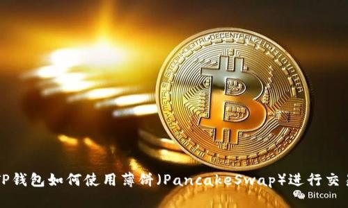 TP钱包如何使用薄饼（PancakeSwap）进行交易