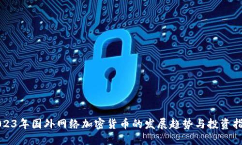 2023年国外网络加密货币的发展趋势与投资指南