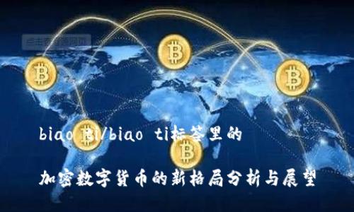 biao ti/biao ti标签里的

加密数字货币的新格局分析与展望