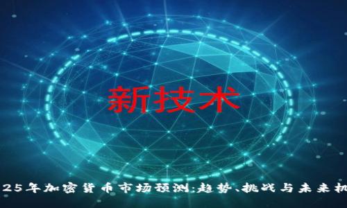 2025年加密货币市场预测：趋势、挑战与未来机遇