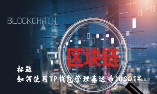 标题
如何使用TP钱包管理泰达币（USDT）