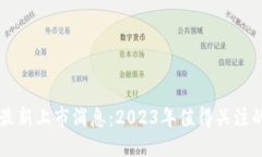 加密货币最新上市消息：