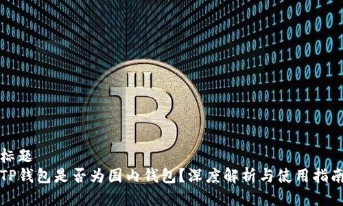 标题
TP钱包是否为国内钱包？深度解析与使用指南