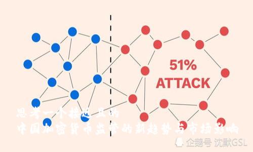 思考一个接近且的  
中国加密货币监管的新趋势与市场影响