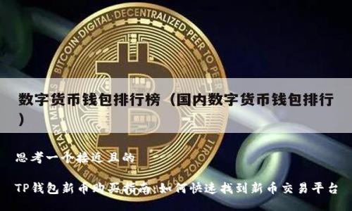 思考一个接近且的

TP钱包新币购买指南：如何快速找到新币交易平台