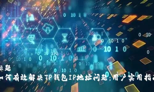 标题
如何有效解决TP钱包IP地址问题：用户实用指南