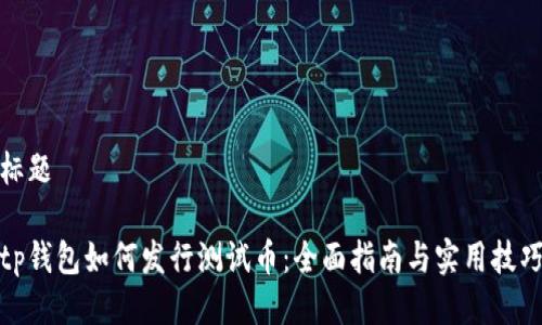 标题

tp钱包如何发行测试币：全面指南与实用技巧