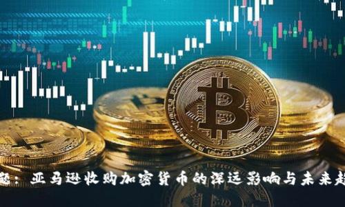 标题: 亚马逊收购加密货币的深远影响与未来趋势