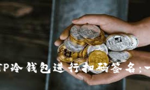 如何使用TP冷钱包进行扫码签名：一步步教学