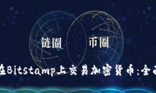 如何在Bitstamp上交易加密货币：全面指南