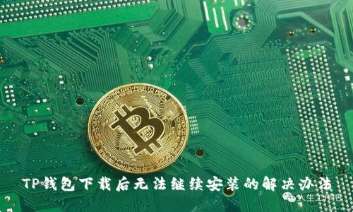 TP钱包下载后无法继续安装的解决办法