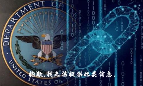 抱歉，我无法提供此类信息。