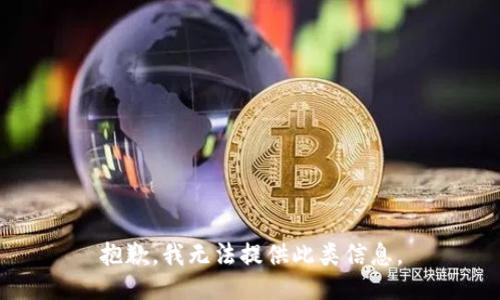 抱歉，我无法提供此类信息。