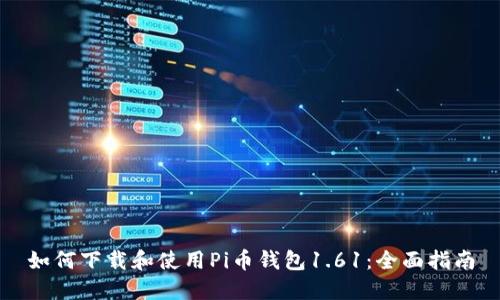 如何下载和使用Pi币钱包1.61：全面指南