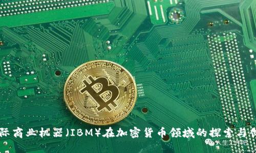 国际商业机器（IBM）在加密货币领域的探索与创新