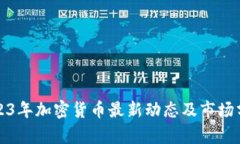 2023年加密货币最新动态及市场分析