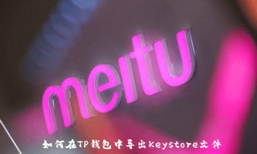   
 如何在TP钱包中导出Keystore文件