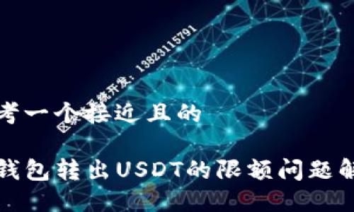 思考一个接近且的

TP钱包转出USDT的限额问题解读