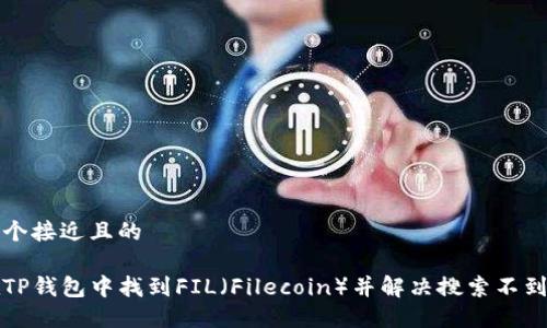 思考一个接近且的

如何在TP钱包中找到FIL（Filecoin）并解决搜索不到的问题