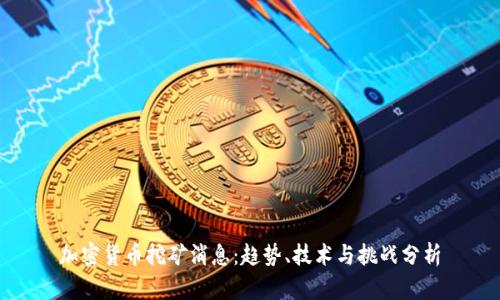 加密货币挖矿消息：趋势、技术与挑战分析