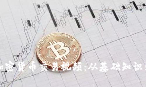 全面解析加密货币交易视频：从基础知识到实战技巧