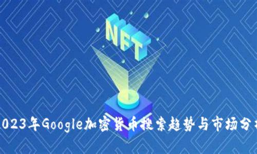 2023年Google加密货币搜索趋势与市场分析