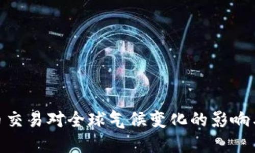 : 加密货币交易对全球气候变化的影响与应对措施