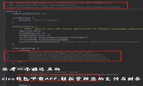 思考一个接近且的

vivo钱包下载APP：轻松管理您的支付与财务
