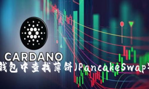 如何在TP钱包中查找薄饼（PancakeSwap）交易地址