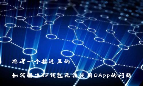 思考一个接近且的

如何解决TP钱包无法使用DApp的问题