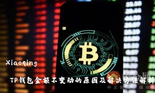  Xiaoqing 
  
  TP钱包金额不变动的原因及解决方法解析