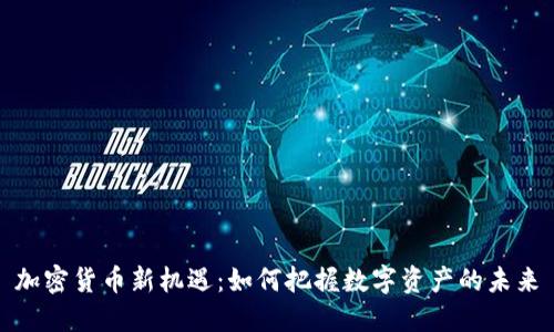 加密货币新机遇：如何把握数字资产的未来
