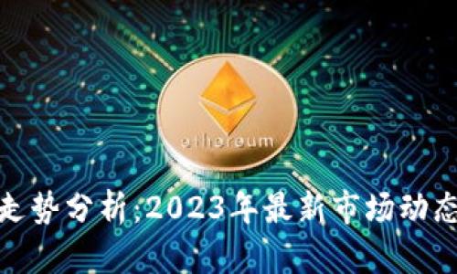 TP钱包涨幅走势分析：2023年最新市场动态与投资建议