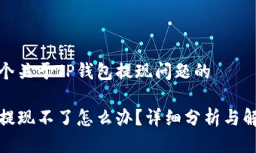 这是一个关于TP钱包提现问题的

TP钱包提现不了怎么办？详细分析与解决方案