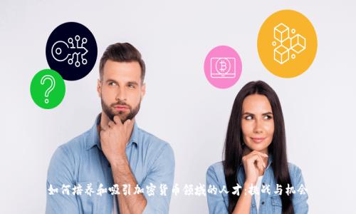 如何培养和吸引加密货币领域的人才：挑战与机会
