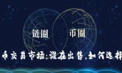 : 加密货币交易市场：谁在出售，如何选择交易平