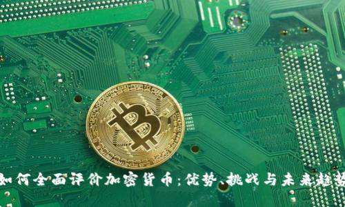 如何全面评价加密货币：优势、挑战与未来趋势