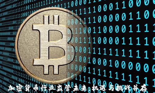 
加密货币行业监管未来：机遇与挑战并存