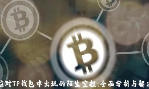 
如何应对TP钱包中出现的陌生空投：全面分析与解决方案