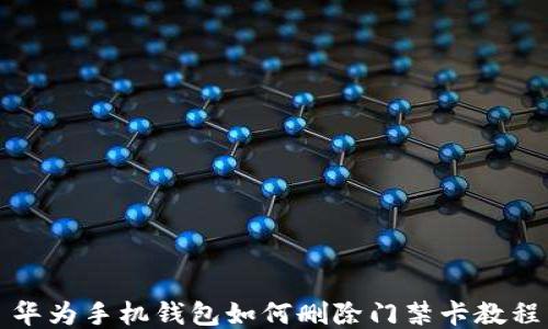 
华为手机钱包如何删除门禁卡教程