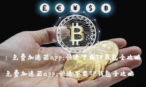 : 免费加速器app：快速下载TP钱包全攻略

免费加速器app：快速下载TP钱包全攻略