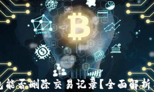 
TP钱包能否删除交易记录？全面解析与指导