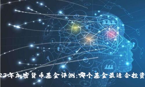 2023年加密货币基金评测：哪个基金最适合投资者？