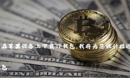 为了帮助您更好地理解如何在苹果设备上下载TP钱包，我将为您设计接近的、相关关键词及主体大纲。


苹果用户如何快速下载TP钱包